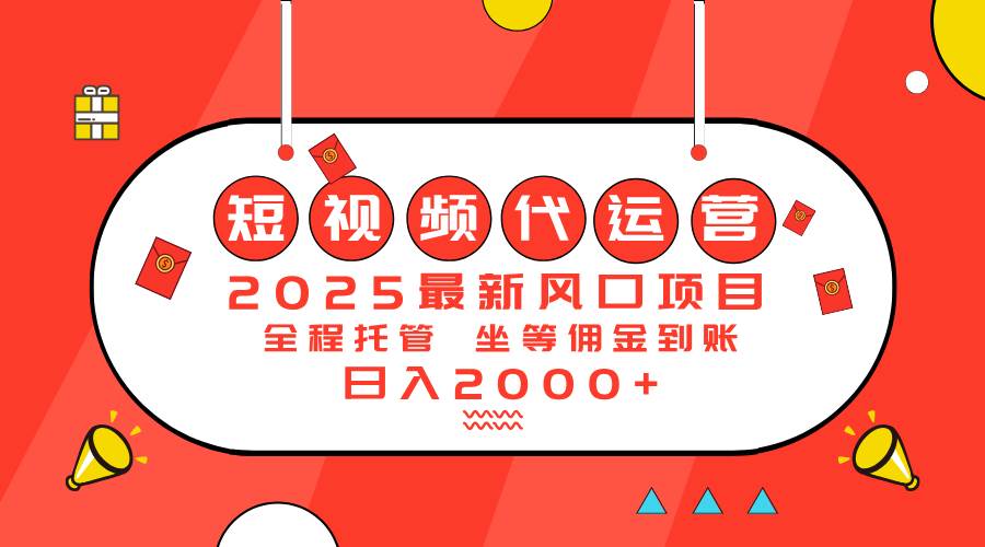 （14377期）2025最新风口项目：短视频代运营日入2000＋-齐力副业
