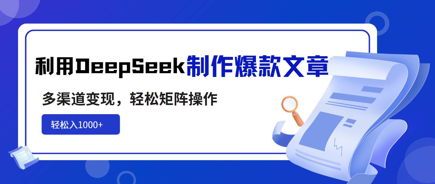 （14595期）利用DeepSeek制作爆款文章，多渠道变现，轻松矩阵操作，轻松日入1000+-齐力副业