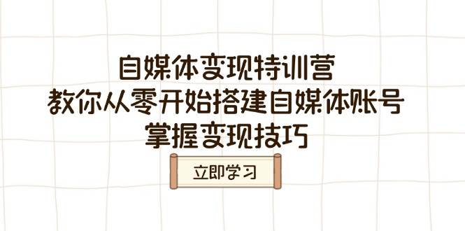 （14419期）自媒体变现特训营，教你从零开始搭建自媒体账号，掌握变现技巧-齐力副业