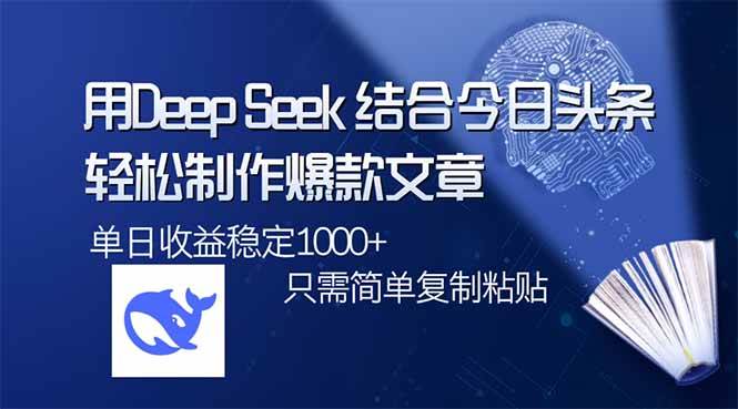 （14505期）用DeepSeek结合今日头条，轻松制作爆款文章，单日稳定1000+，只需简单…-齐力副业