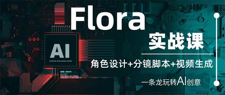 （14225期）Flora实战课：角色设计+分镜脚本+视频生成，一条龙玩转AI创意-齐力副业