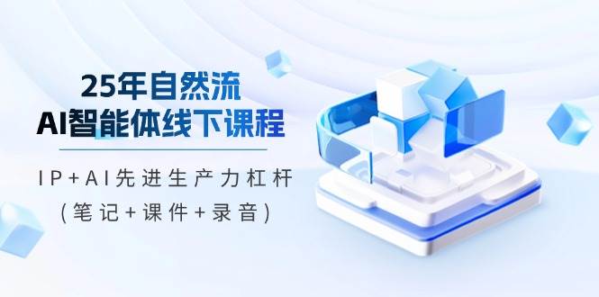 （14294期）25年自然流AI智能体线下课程，IP+AI先进生产力杠杆(笔记+课件+录音)-齐力副业