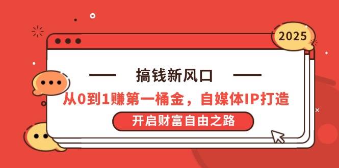 （14404期）搞钱新风口，从0到1赚第一桶金，自媒体IP打造，开启财富自由之路-齐力副业