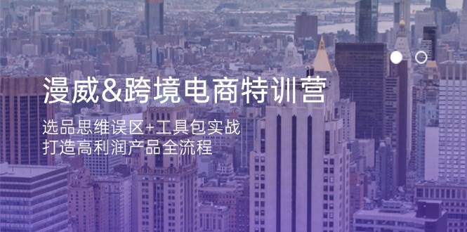 （14295期）漫威 跨境电商特训营：选品思维误区+工具包实战，打造高利润产品全流程-齐力副业