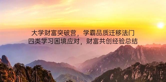 （14484期）大学财富突破营，学霸品质迁移法门，四类学习困境应对，财富共创经验总结-齐力副业