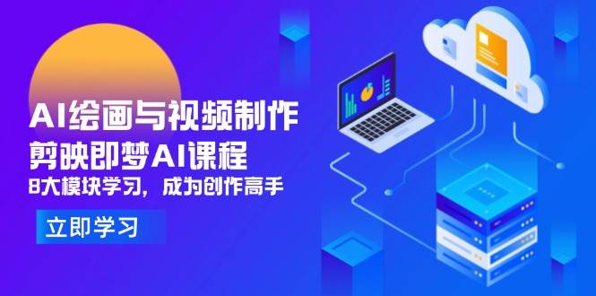 （14563期）AI绘画与视频制作，剪映即梦AI课程，8大模块学习，成为创作高手-齐力副业