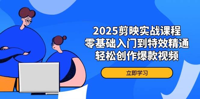 （14271期）2025剪映实战课程，零基础入门到特效精通，轻松创作爆款视频-齐力副业