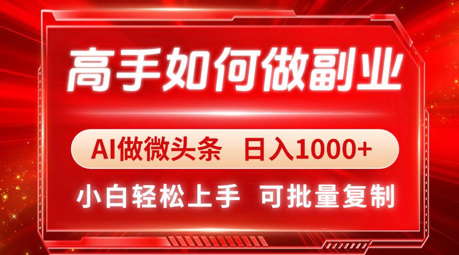 （14463期）高手如何做副业，AI微头条 日入1000+，小白轻松上手-齐力副业