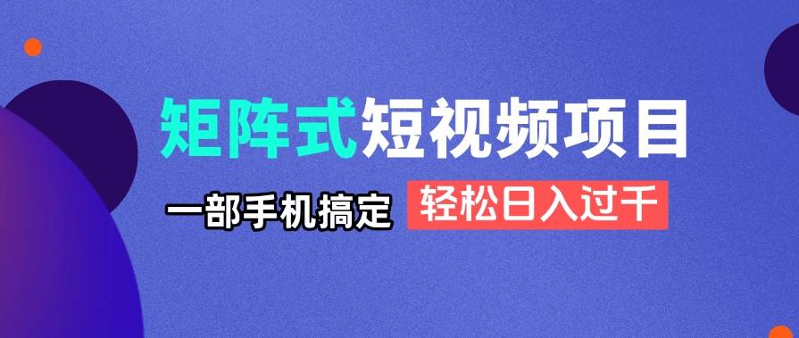 （14475期）矩阵式短视频项目揭秘，一部手机搞定，轻松日入过千-齐力副业