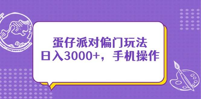 （14423期）蛋仔派对偏门玩法，日入3000+，手机操作-齐力副业