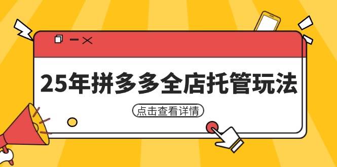 （14222期）25年拼多多全店托管玩法，矩阵动销裂变玩法如何低风险盈利 新手运营秘籍-齐力副业