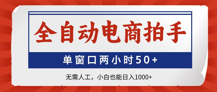 （14416期）全自动电商拍手，单窗口两小时50+无需人工，小白也能日入1000+-齐力副业