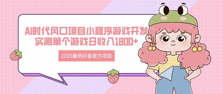 （14512期）2025最热抖音官方项目 Ai时代风口项目小程序游戏开发 实测单个游戏日收…-齐力副业