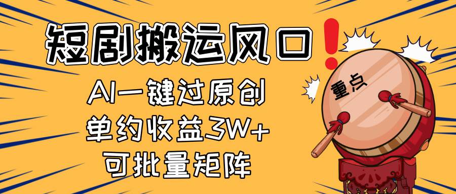 （14282期）2025短剧搬运风口！复制粘贴AI一键过原创，单月收益3W+，新手可矩阵放…-齐力副业