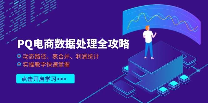 （14240期）PQ电商数据处理全攻略，动态路径、表合并、利润统计，实操教学快速掌握-齐力副业