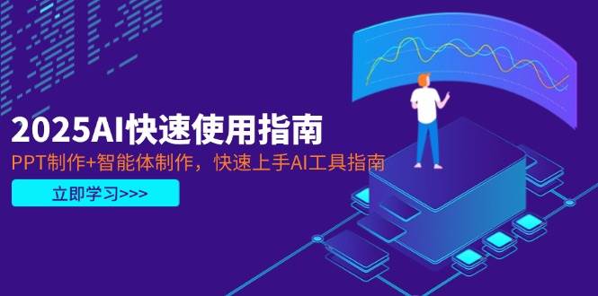 （14380期）2025AI快速使用指南，PPT制作+智能体制作，快速上手AI工具指南-齐力副业