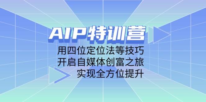 （14530期）AIP特训营，用四位定位法等技巧，开启自媒体创富之旅，实现全方位提升-齐力副业