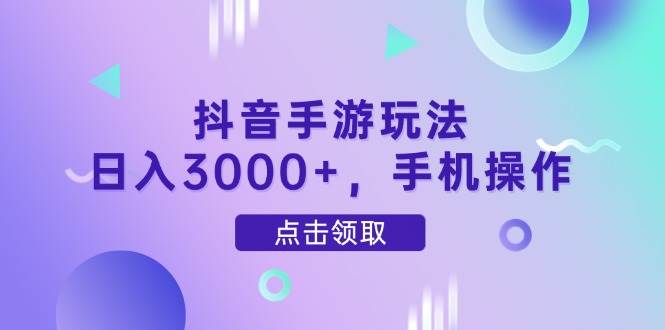 （14632期）抖音手游玩法，日入3000+，手机操作-齐力副业