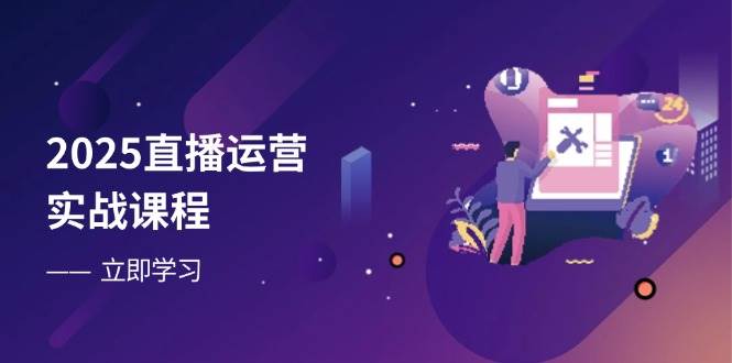 （14276期）2025直播运营实战课程，零基础入门到流量优化，快速提升直播间表现-齐力副业