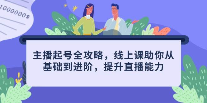 （14621期）主播起号全攻略，线上课助你从基础到进阶，提升直播能力-齐力副业