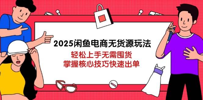 （14389期）2025闲鱼电商无货源玩法：轻松上手无需囤货，掌握核心技巧快速出单-齐力副业