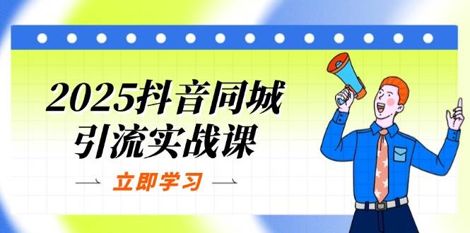 （14297期）2025抖音同城引流实战课：单店模型+团购爆款逻辑，快速提升POI热度分-齐力副业