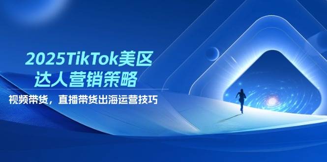 （14521期）2025TikTok美区达人营销策略，视频带货，直播带货，出海运营技巧-齐力副业