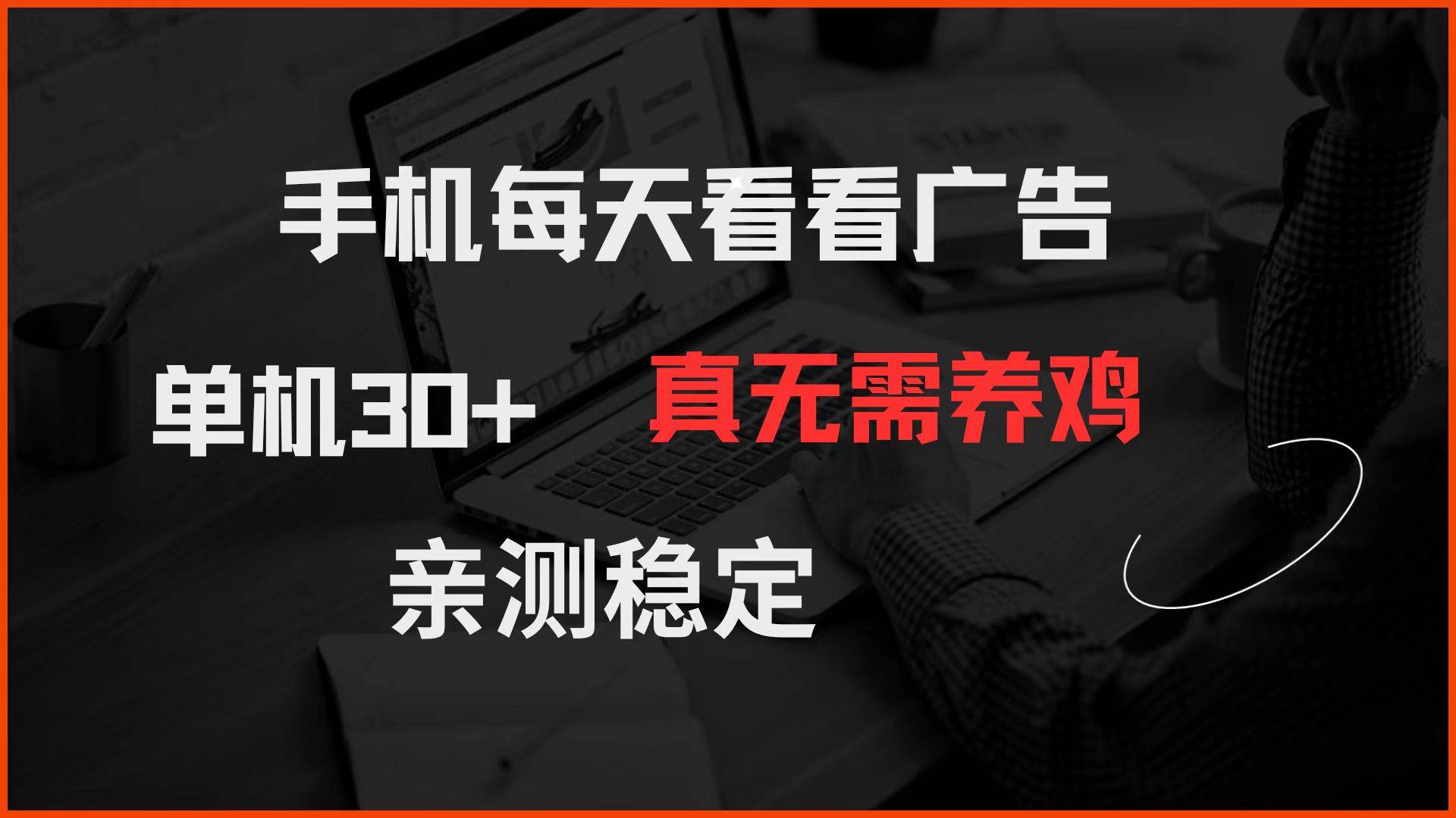（14552期）手机每天看看广告 单机30+ 真无需养鸡 亲测稳定-齐力副业