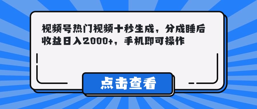 （14851期）视频号热门视频十秒生成，分成睡后收益日入2000+，手机即可操作-齐力副业