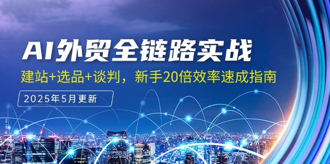 （14907期）AI外贸全链路实战，建站+选品+谈判，新手20倍效率速成指南-齐力副业