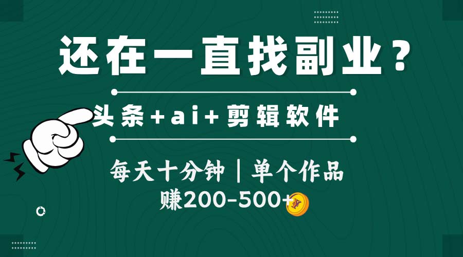 头条全新玩发加持软件搬视频，每天十分钟，单个作品收入200-500左右-齐力副业