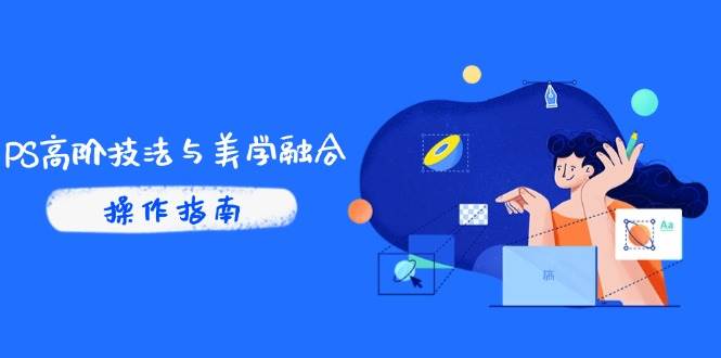 （14736期）PS高阶技法与美学融合：商业光效/调色逻辑拆解，抖音IP运营+AI修图实战-齐力副业