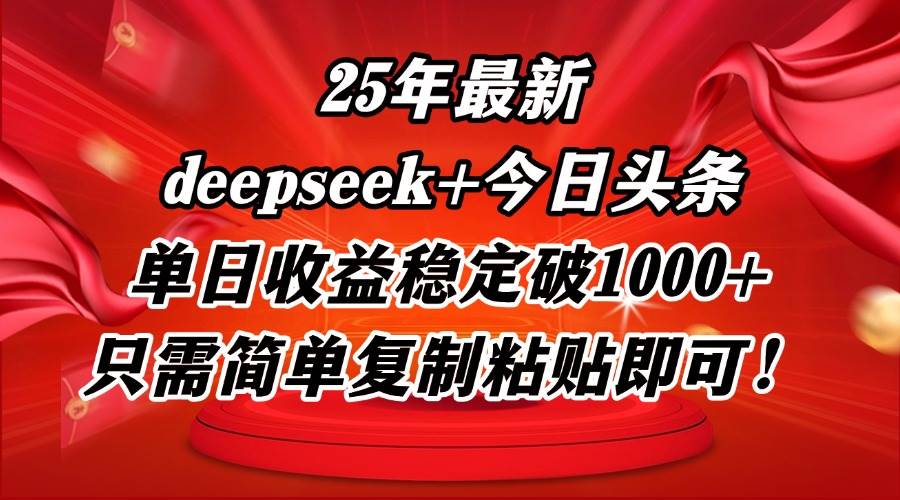 （14672期）25年最新dp+今日头条玩法，单日收益稳定破1000+，只需简单复制粘贴即可！-齐力副业