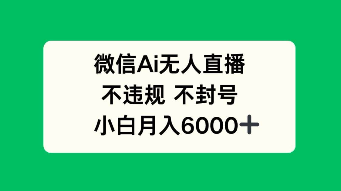 （14733期）微信AI无人直播，不违规 不封号 ，小白月入6000+-齐力副业