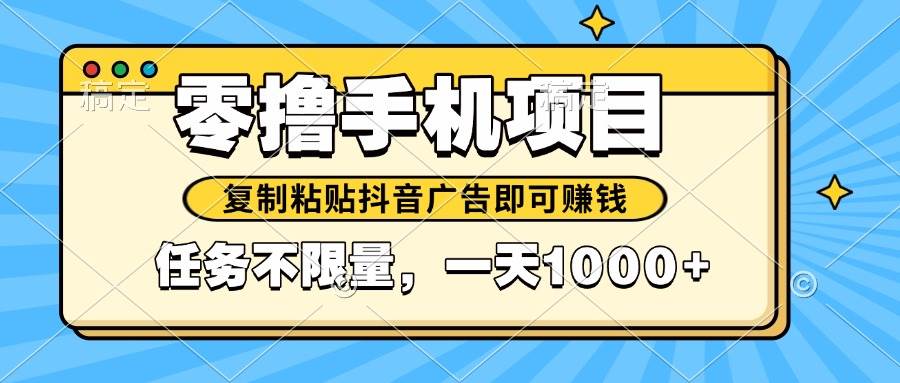 （14752期）2025年最新手机零撸小项目，复制粘贴抖音广告即可赚钱，平台大水，任务...-齐力副业