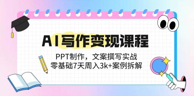 （14769期）AI写作变现课程：PPT制作，文案撰写实战，零基础7天周入3k+案例拆解-齐力副业