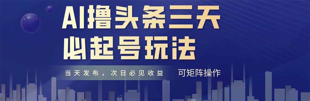 （14753期）AI撸头条三天必起号，纯原创情感故事，每天搬砖十分钟，小白复制粘贴月…-齐力副业