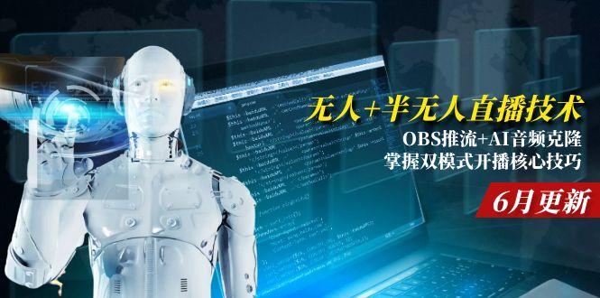 （15024期）无人+半无人直播技术:OBS推流+AI音频克隆 掌握双模式开播核心技巧-6月更新-齐力副业