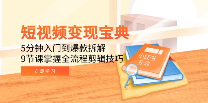 （15055期）短视频变现宝典：5分钟入门到爆款拆解，9节课掌握全流程剪辑技巧-齐力副业