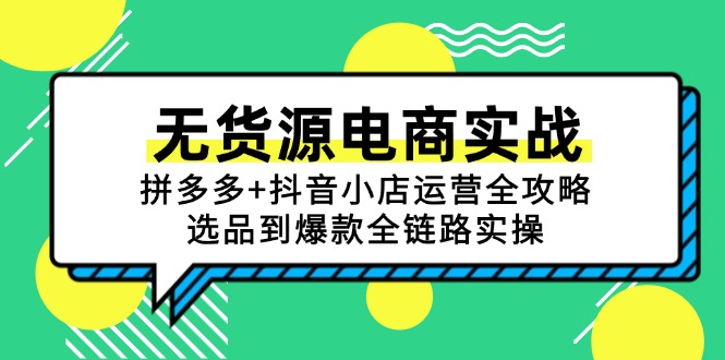 （15006期）无货源电商实战：拼多多+抖音小店运营全攻略，选品到爆款全链路实操-齐力副业