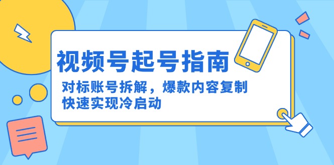 （15028期）视频号起号指南：对标账号拆解，爆款内容复制，快速实现冷启动-齐力副业