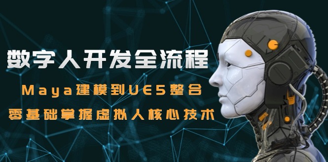 （15029期）数字人开发全流程：Maya建模到UE5整合，零基础掌握虚拟人核心技术-齐力副业