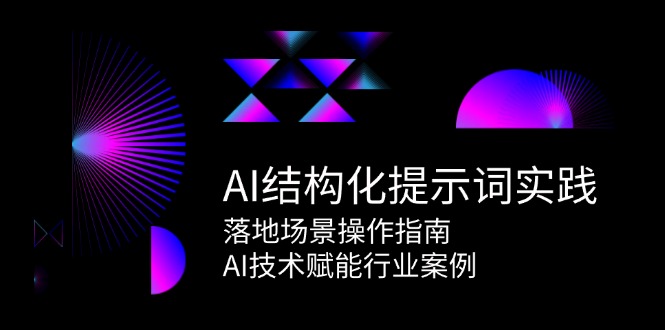 （15076期）AI结构化提示词实践，落地场景操作指南，AI技术赋能行业案例-齐力副业