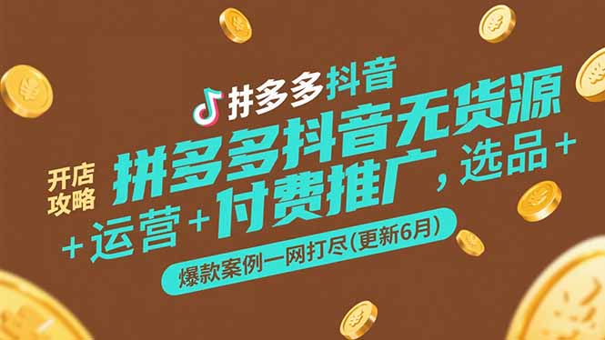 （15169期）拼多多抖音无货源开店攻略，选品+运营+付费推广+爆款案例一网打尽(更新6月-齐力副业
