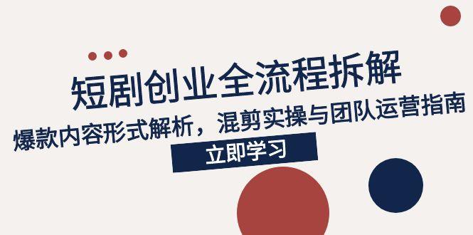 （15107期）2025短剧创业全流程拆解，爆款内容形式解析，混剪实操与团队运营指南-齐力副业