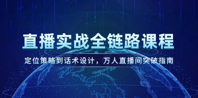 （14952期）直播实战全链路课程，定位策略到话术设计，万人直播间突破指南-齐力副业
