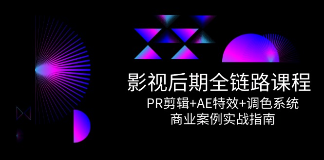 （14967期）影视后期全链路课程，PR剪辑+AE特效+调色系统，商业案例实战指南-齐力副业
