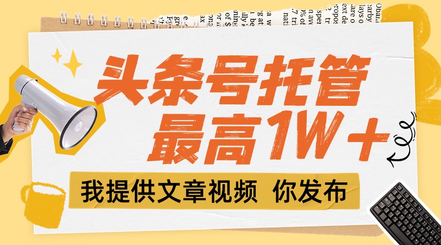 （15222期）【头条号托管 】团队提供文章视频，你发布，每天5分钟，最高躺挣1W+-齐力副业