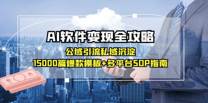 （15046期）AI软件变现全攻略：公域引流私域沉淀，15000篇爆款模板+多平台SOP指南-齐力副业