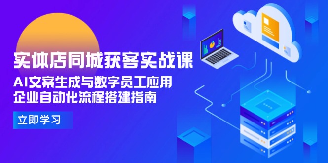 （15139期）实体店同城获客实战课，AI文案生成与数字员工应用,企业自动化流程搭建指南-齐力副业